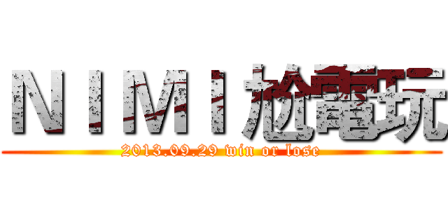 ＮＩ ＭＩ 尬電玩 (2013.09.29 win or lose)