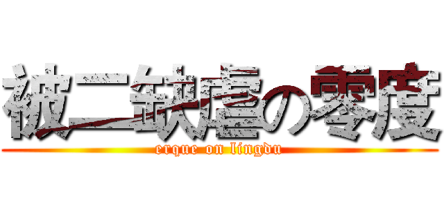 被二缺虐の零度 (erque on lingdu)