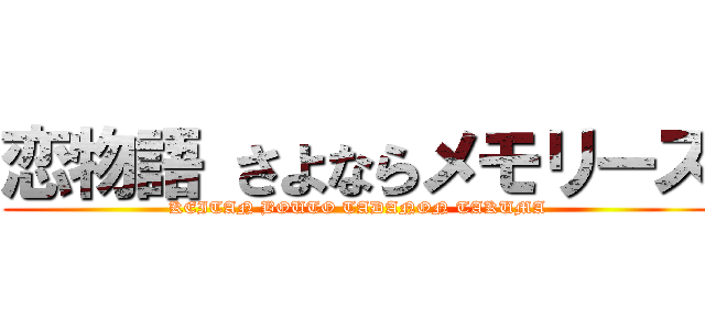 恋物語 さよならメモリーズ (KEITAN BOUTO TADANON TAKUMA)