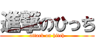 進撃のひっち (attack on hitch)