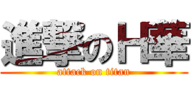進撃のＨ華 (attack on titan)
