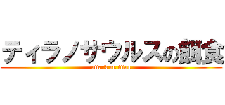 ティラノサウルスの餌食 (attack on titan)