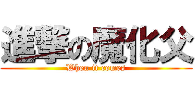 進撃の魔化父 (When it comes)