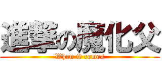 進撃の魔化父 (When it comes)