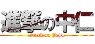 進撃の中仁 (attack on John)