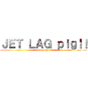 ＪＥＴ ＬＡＧ ｐｉｇ！！ (紅のfucking pig みや様！！)