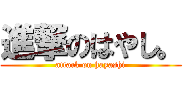 進撃のはやし。 (attack on hayashi)