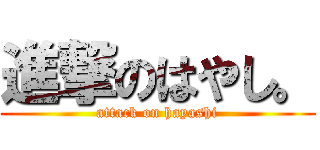 進撃のはやし。 (attack on hayashi)