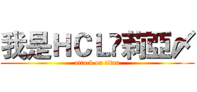 我是ＨＣＬ丷莉亞〆 (attack on titan)