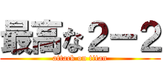 最高な２ー２ (attack on titan)