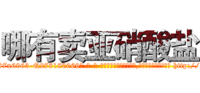 哪有卖亚硝酸盐 (哪有卖亚硝酸盐【电-186x2687x6963-Q278180069元-吉-药-业】我们做的是长期生意,靠的是老客户长期支持 http://sngk.net/2pcosj
)