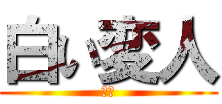 白い変人 (眠い)