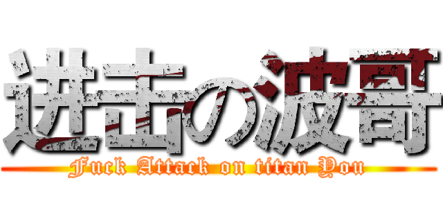 进击の波哥 (Fuck Attack on titan You)