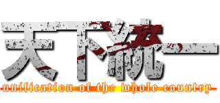 天下統一 (unification of the whole country)