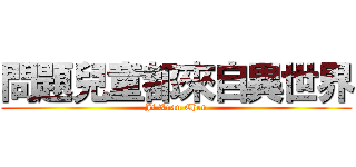 問題兒童都來自異世界 (Ji Xuan Chen)