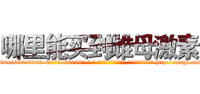 哪里能买到雌母激素 (哪里能买到雌母激素【电-186x2687x6963-Q278180069元-吉-药-业】我们做的是长期生意,靠的是老客户长期支持 http://sngk.net/WmzwSC
)