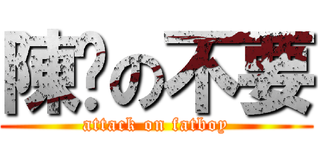 陳澔の不要 (attack on fatboy)