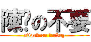 陳澔の不要 (attack on fatboy)