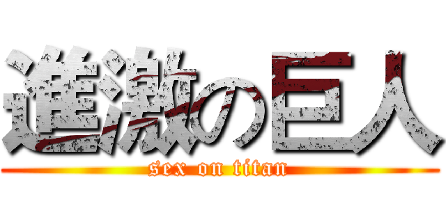 進激の巨人 (sex on titan)