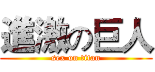 進激の巨人 (sex on titan)