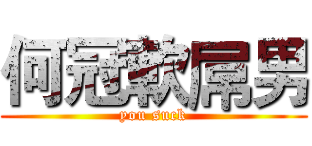 何冠軟屌男 (you suck)