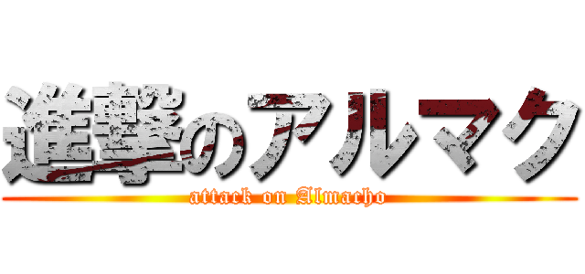 進撃のアルマク (attack on Almacho)