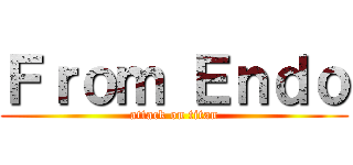 Ｆｒｏｍ Ｅｎｄｏ (attack on titan)