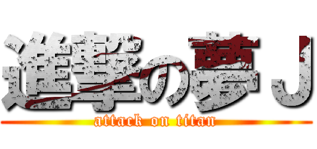 進撃の夢Ｊ (attack on titan)