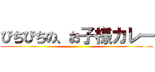 びちびちの、お子様カレー ()