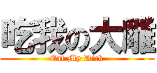 吃我の大雕 (Eat My Dick)