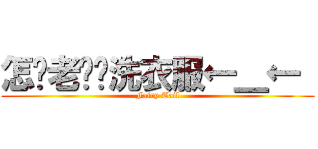怎么老见你洗衣服←＿←  (Fairy Tail)