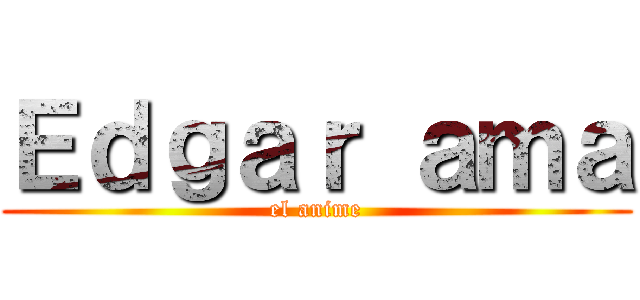 Ｅｄｇａｒ ａｍａ (el anime)