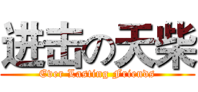 进击の天柴 (Ever Lasting Friends)