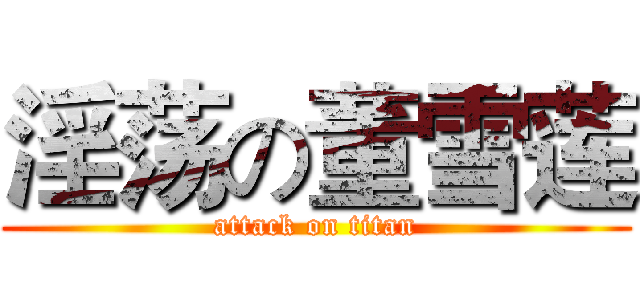 淫荡の董雪莲 (attack on titan)