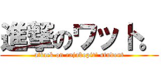 進撃のワット。 (attack on rajabopit\' student)