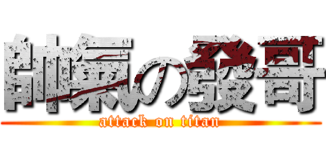 帥氣の發哥 (attack on titan)