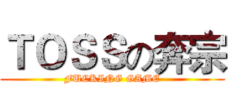 ＴＯＳＳの奔宗 (FUCKING GAME)