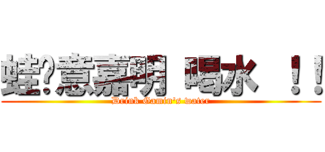 蛙尬意嘉明 喝水 ！！ (Drink Gamin\'s water)