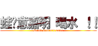 蛙尬意嘉明 喝水 ！！ (Drink Gamin\'s water)