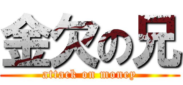 金欠の兄 (attack on money)