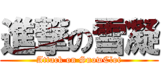 進撃の雪凝 (Attack on SnowClot)