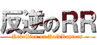 反逆のＲＲ (Rebellion on RaidRaptors)