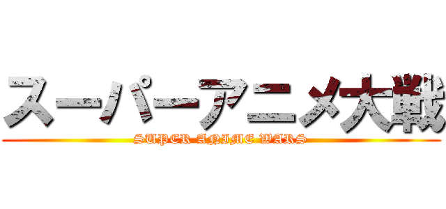 スーパーアニメ大戦 (SUPER ANIME WARS)
