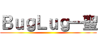 ＢｕｇＬｕｇ一聖 ()
