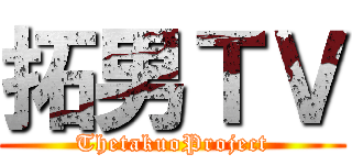拓男ＴＶ (ThetakuoProject)