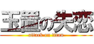 玉置の失恋 (attack on titan)