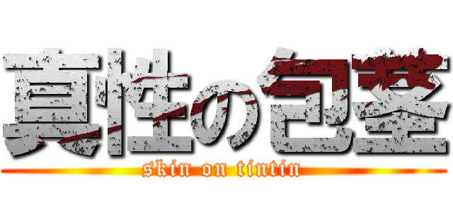 真性の包茎 (skin on tintin)