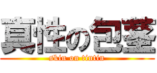 真性の包茎 (skin on tintin)