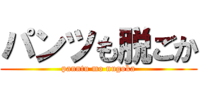 パンツも脱ごか (panntu mo nugoka)