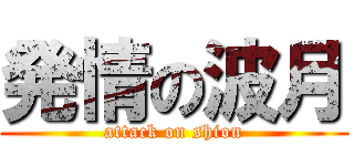 発情の波月 (attack on shion)